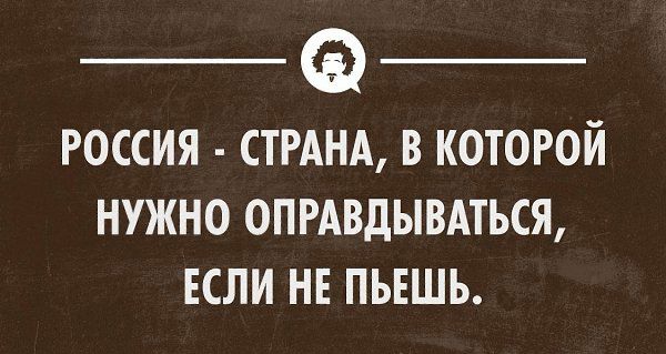 РОССИЯ СТРАНА В КОТОРОЙ НУЖНО ОПРАВДЫВАТЬСЯ ЕСЛИ НЕ ПЬЕШЬ