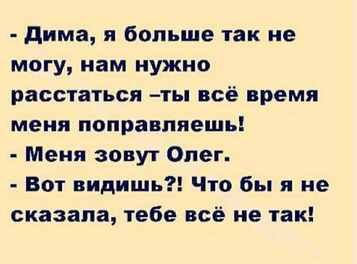 дима я больше так не могу нам нужно расстаться ты всё время меня поправляешь Меня зовут Олег Вот видишь Что бы я не сказала тебе всё не так