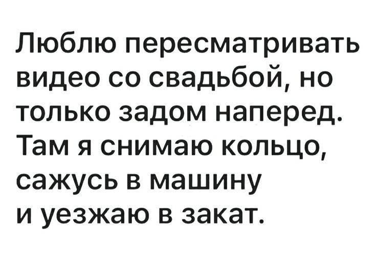 Люблю пересматривать видео со свадьбой но только задом наперед Там я снимаю кольцо сажусь в машину и уезжаю в закат