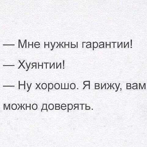 Мне нужны гарантии Хуянтии Ну хорошо Я вижу вам можно доверять