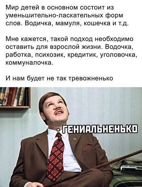Мир детей в основном состоит из уменьшитепьнотаскатепьных форм спов Водичка мамупя кошечка и тд Мне кажется такой подход необходимо оставить для взроспой жизни Водочка работка психозик кредитик уголовочка КОММУНЭПОЧКЗ И нам будет не так тревожненько
