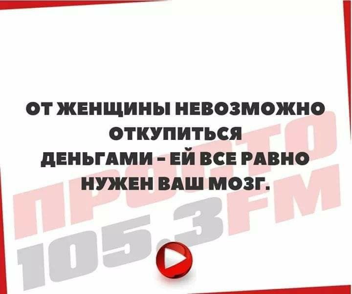 от женщины невозможно откупиться деньгдми ЕЙ все ивно нужен вдш мозг 0 __