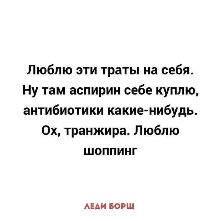 Люблю эти траты на себя Ну там аспирин себе куплю антибиотики какиенибудь 0х транжира Люблю шоппинг АЕАИ БОРШ