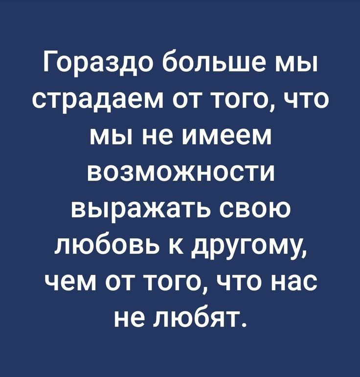 Гораздо больше мы страдаем от того что мы не имеем возможности выражать свою любовь к другому чем от того что нас не любят