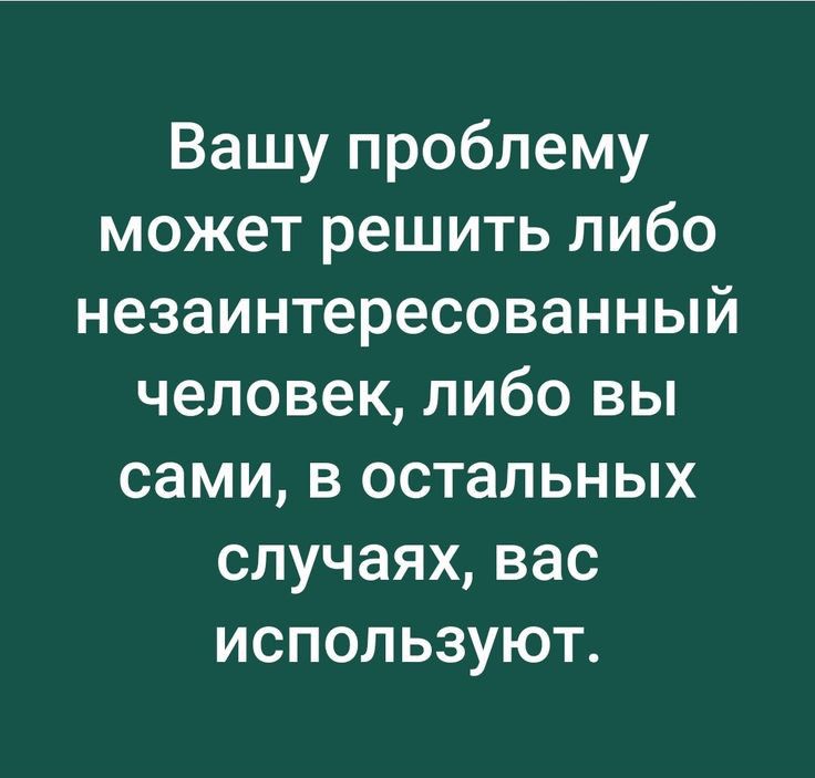 Вашу проблему может решить либо незаинтересованный человек либо вы сами в остальных случаях вас используют