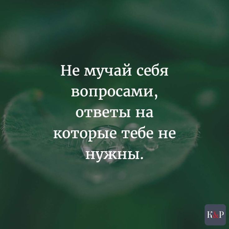 Не мучай себя вопросами ответы на которые тебе не Ъужны ПАР