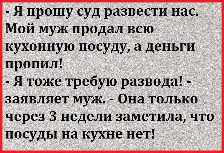 Я прошу суд развести нас Мой муж продал всю кухонную посуду а деньги пропил я тоже требую развода заявляет муж Она только через 3 недели заметила что посуды на кухне нет