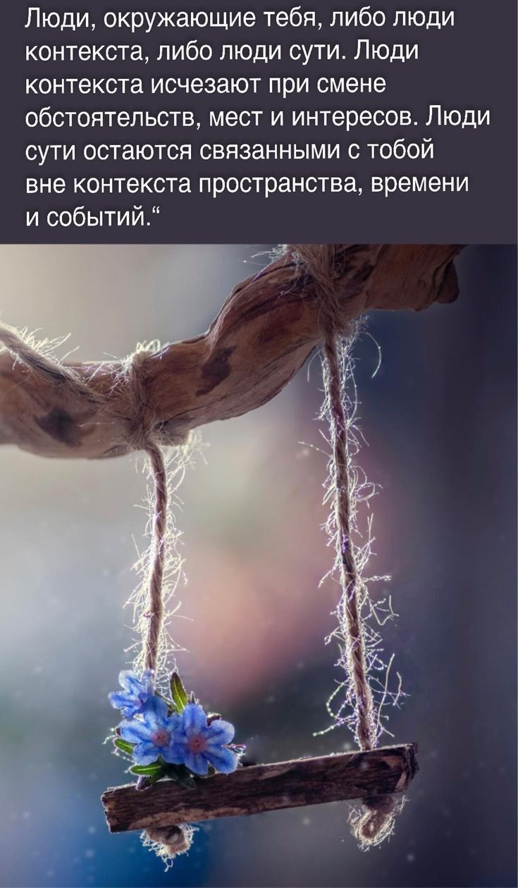 Люди окружающие тебя либо пюди контекста либо люди сути Люди контекста исчезают при смене обстоятельств мест и интересов Люди сути остаются связанными с тобой вне контекста пространства времени и событий
