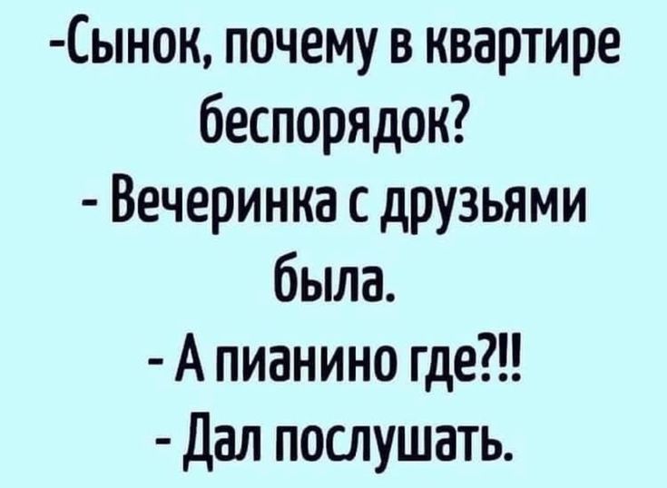 Сынок почему в квартире беспорядок Вечеринка с друзьями была А пианино где Дал послушать