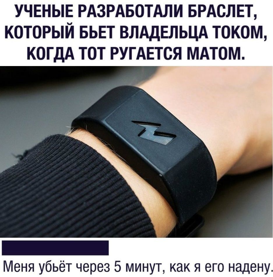 УЧЕНЫЕ РАЗРАБОТАЛИ БРАОЛЕТ КОТОРЫЙ БЬЕТ ВЛАДЕЛЬЦА ТОКОМ КОГДА ТОТ РУГАЕТСЯ МАТОМ Меня убьёт через 5 минут как я его надену