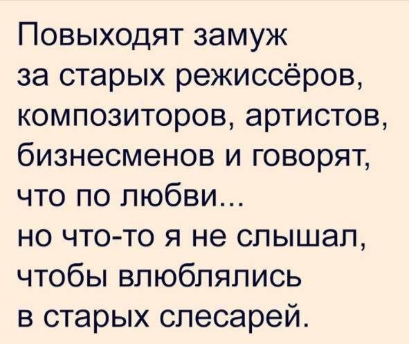 Повыходят замуж за старых режиссёров композиторов артистов бизнесменов и говорят что по любви но что то я не слышал чтобы влюблялись в старых слесарей
