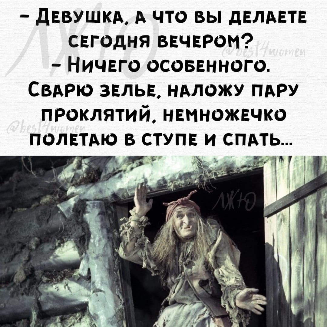 девушки А что вы дЕЛАЕТЕ сегодня ВЕЧЕРОМ Ничего осовенного Свдрю зелье нможу ПАРУ проклятий немножечко полетдю в ступе и спдть