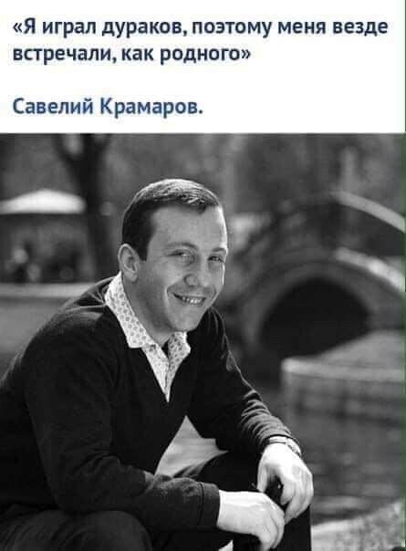 я играл дураков поэтому меня везде встречали как родного Савелий Крамаров