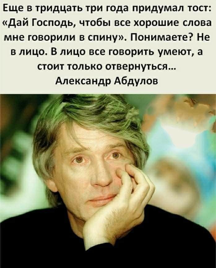 Еще в тридцать три года придумал тост дай Господь чтобы все хорошие слова мне говорили в спину Понимаете Не в лицо В лицо все говорить умеют а стоит только отвернуться Александр Абдулов
