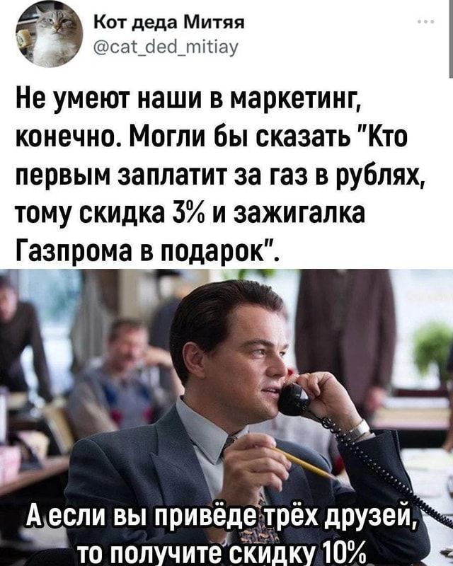 Кот деда Митяя сараеы тау Не умеют наши в маркетинг конечно Могли бы сказать Кто первым заплатит за газ в рублях тому скидка 3 и зажигалка Газпрома в подарок А если вып ивёд то под чите