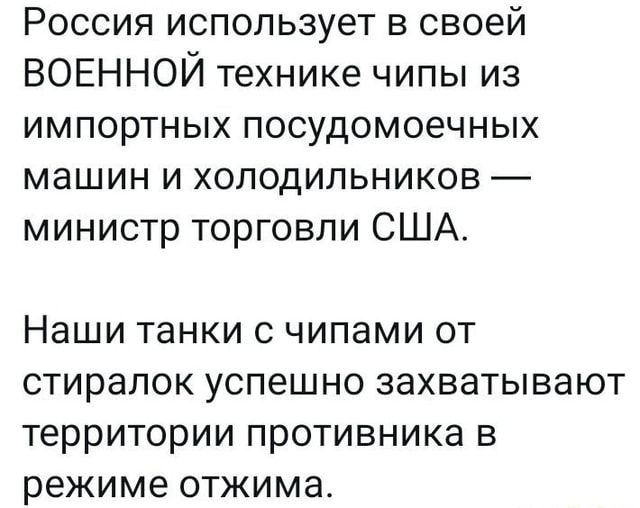 Россия использует в своей ВОЕННОЙ технике чипы из импортных посудомоечных машин и холодильников министр торговли США Наши танки С чипами ОТ стиралок успешно захватывают территории ПРОТИВНИКа В режиме ОТЖИМЭ