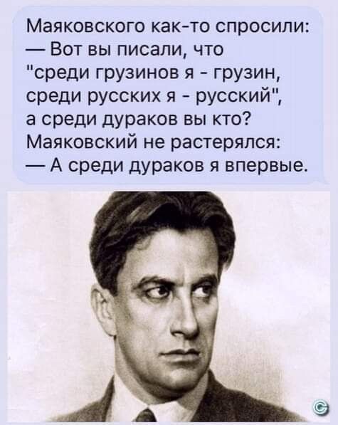 Маяковского как то спросили Вот вы писали что среди грузинов я грузин среди русских я русский а среди дураков вы кто Маяковский не растерялся А среди дураков я впервые
