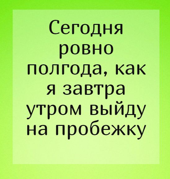 Сегодня ровно полгодакак я завтра утром выйду напробежку і