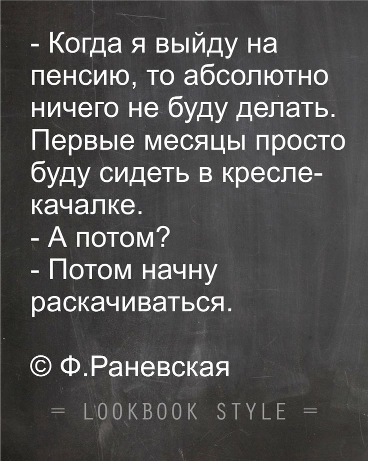 Когда я выйду на пенсию то абсолютно ничего не буду делать Первые месяцы просто буду сидеть в кресле качапке А потом Потом начну раскачиваться ФРаневская ЦЭПКВООК 5ТЁ