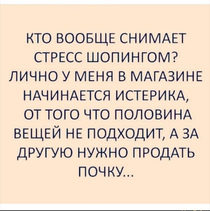 кто ВООБЩЕ СНИМАЕТ СТРЕСС шопингом лично у МЕНЯ в МАГАЗИНЕ НАЧИНАЕТСЯ ИСТЕРИКА от того что ПОЛОВИНА ВЕЩЕЙ НЕ подходит А ЗА другую нужно ПРОДАТЬ почку