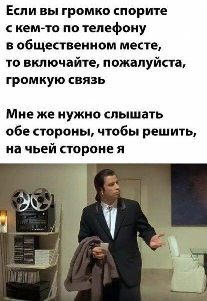 Если вы громко спорите кем то по телефону в общественном месте то включайте пожалуйста громкую связь Мне же нужно слышать обе стороны чтобы решить на чьей стороне я