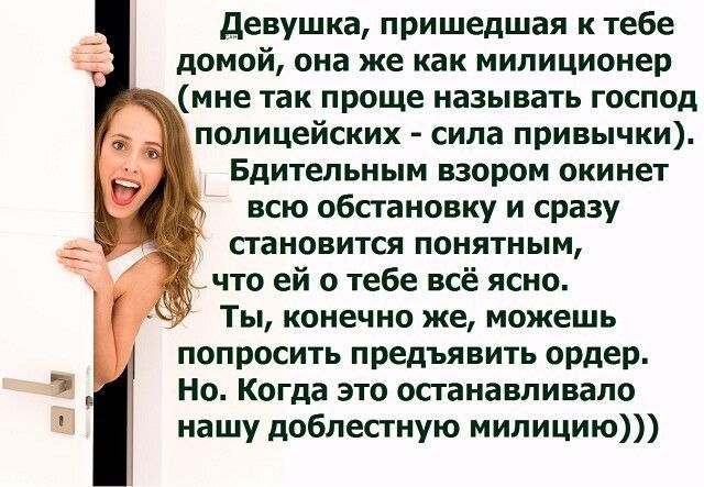девушка пришедшая к тебе домой она же как милиционер мне так проще называть господ полицейских сила привычки Бдительиым взором окинет всю обстановку и сразу становится понятным что ей о тебе всё ясно Ты конечно же можешь попросить предъявить ордер Но Когда это останавливало нашу доблестную милицию М т