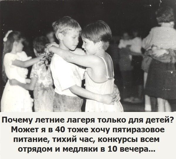 Почему летние лагеря только для детей Может я в 40 тоже хочу пятиразовое питание тихий час конкурсы всем отрядом и медляки в 10 вечера