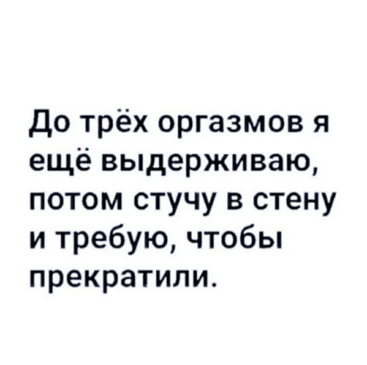 до трёх оргазмов я ещё выдерживаю потом стучу в стену и требую чтобы прекратили