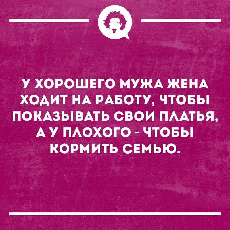 _Ф У ХОРОШЕГО МУЖА ЖЕНА ХОАИТ НА РАБОТУ ЧТОБЫ ПОКАЗЫВАТЬ СВОИ ПААТЬЯ А У ПАОХОГО ЧТОБЫ КОРМИТЬ СЕМЬЮ