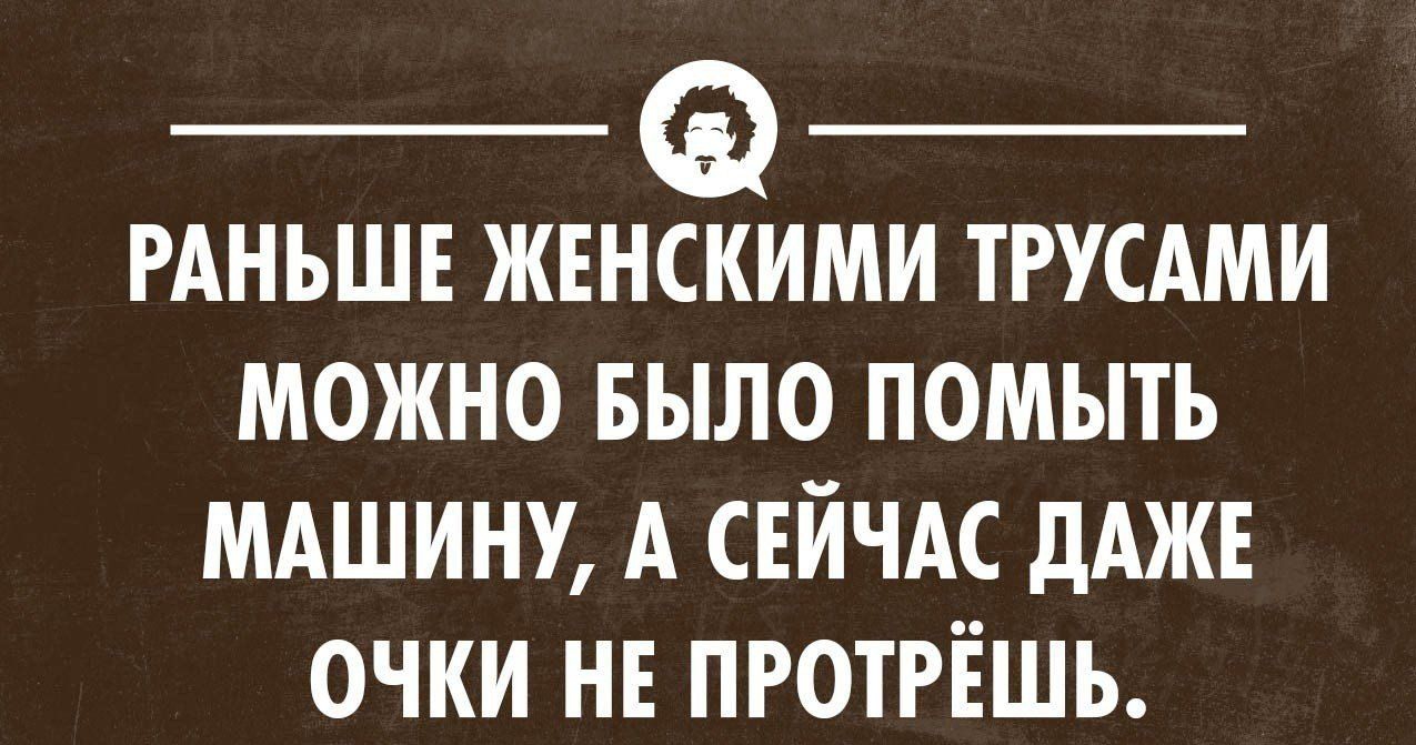 РАНЬШЕ ЖЕНСКИМИ ТРУСАМИ МОЖНО БЫЛО ПОМЫТЪ МАШИНУ А СЕЙЧАС дАЖЕ ОЧКИ НЕ  ПРОТРЁШЬ - выпуск №1470053