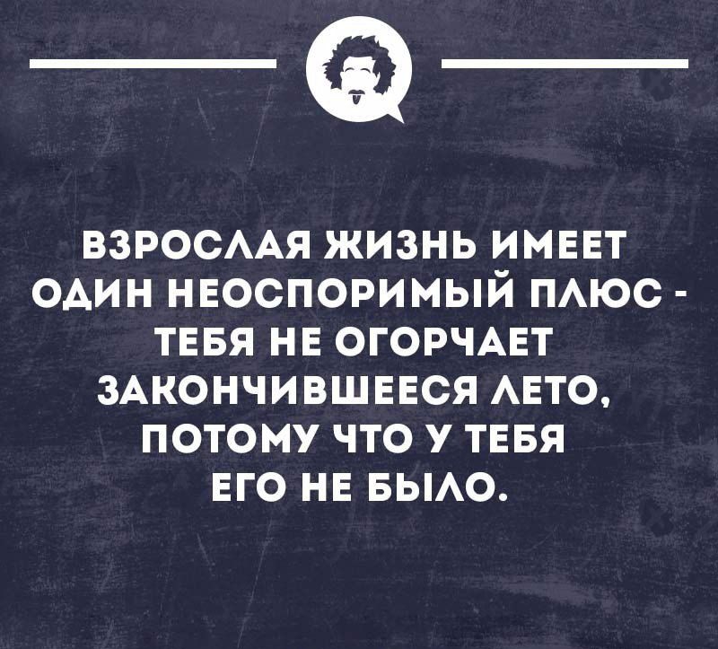 _Ф взросмя жизнь имввт один неоспоримый пюс тввя не ОГОРЧАЕТ мкончившися АЕТО потому что у тевя его не вьмо