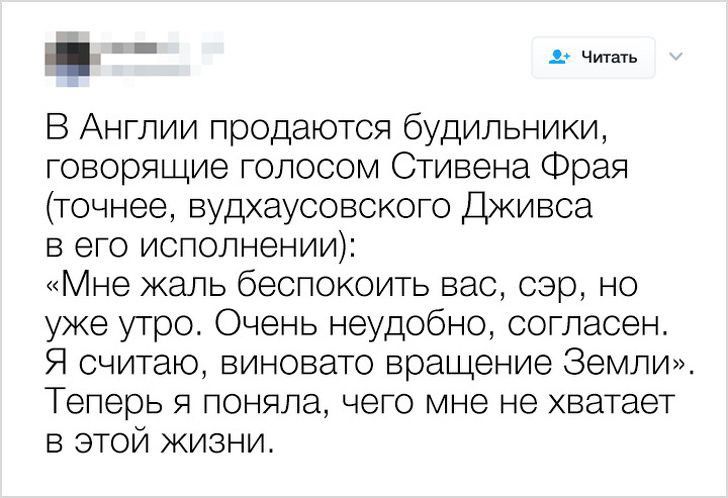 _ В Англии продаются будильники говорящие голосом Стивена Фрая точнее вудхаусовското Дживса в его исполнении Мне жаль беспокоить вас сэр но уже утро Очень неудобно сотласен Я считаю виновато вращение Земли Теперь я поняла чего мне не хватает в этой жизни