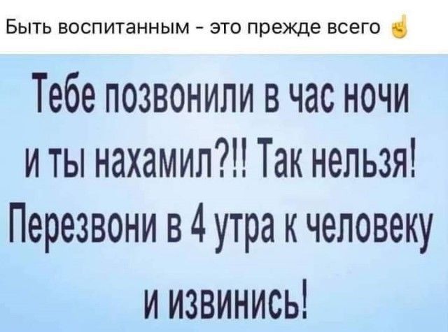 БЫТЬ БОСПИТЗННЫМ ЭТО прежде ВСЕГО Тебе позвонили в час ночи и ты нахамил Так нельзя Перезвони в 4 утра к человеку иизвинись
