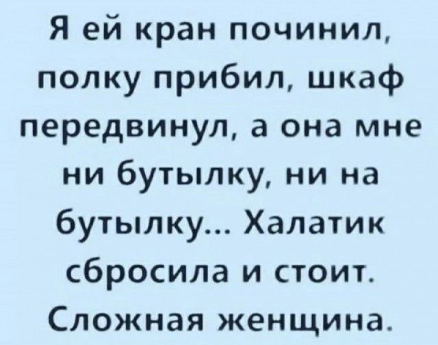 Я ей кран починил попку прибил шкаф передвинул а она мне ни бутылку ни на бутылку Халатик сбросила и стоит Сложная женщина