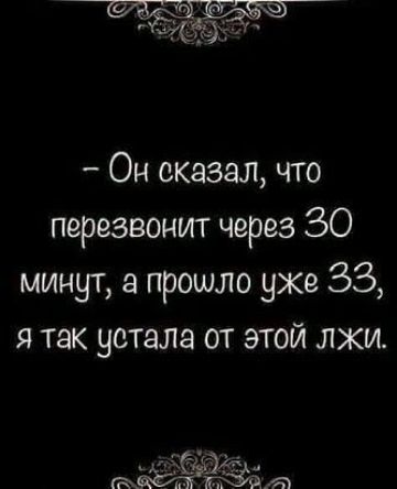 Он сказал что перезвонит через 30 минут а прошло ухе 33 я так устала от этой лжи