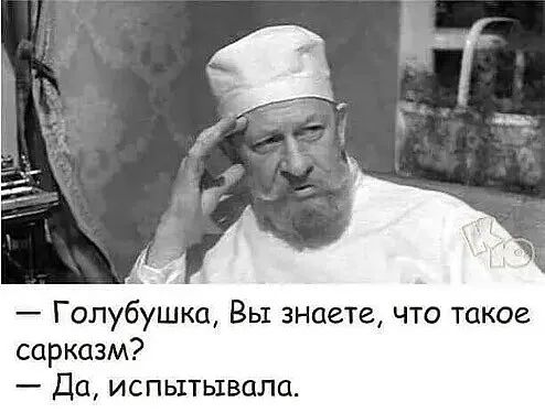 Голубушка Вы знаете что такое Сарказм Да испытывала