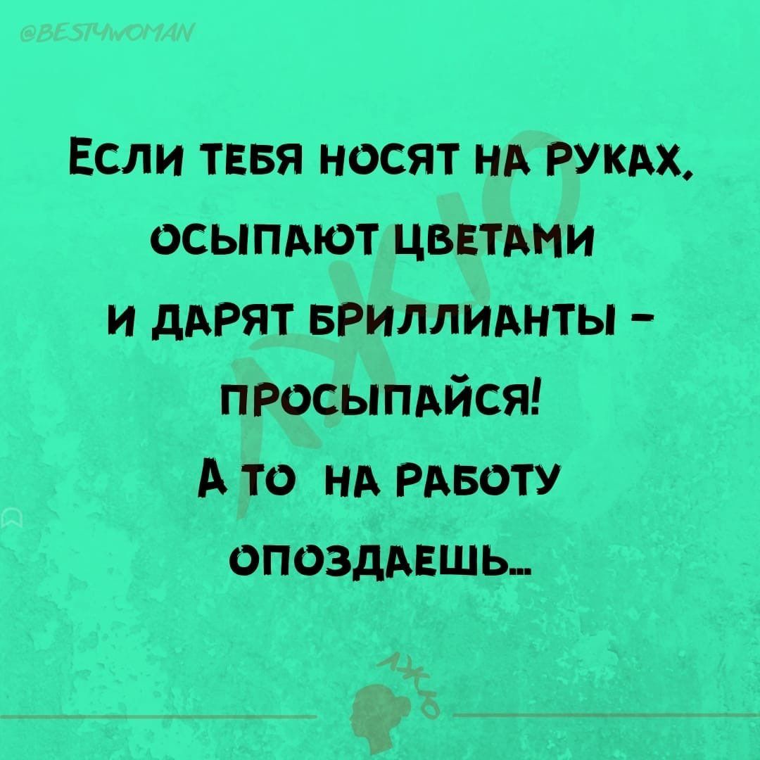 Если <b>ТЕБЯ</b> носят нд РУКАХ осыпдют цветми и дарят вриллиднты просыпдйся А то ...