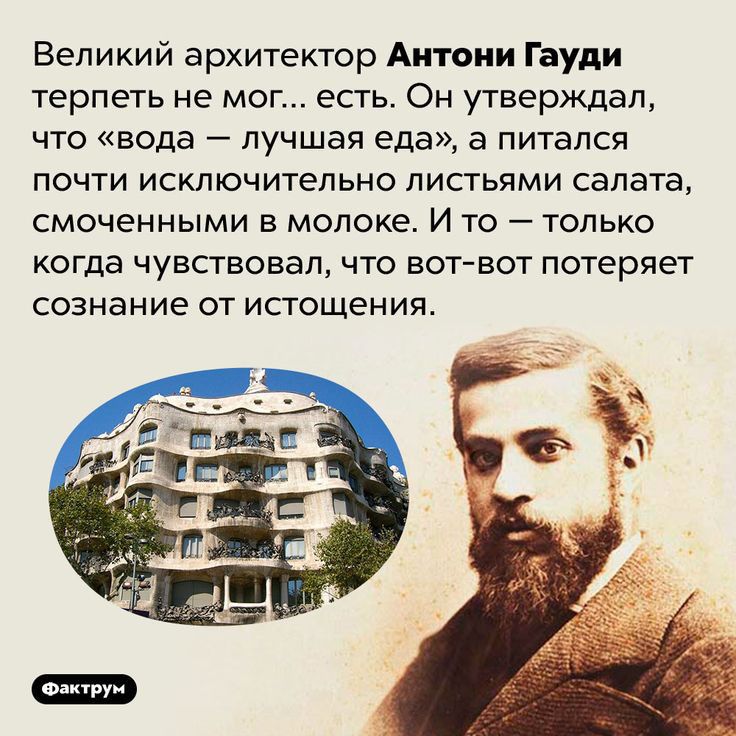 Великий архитектор Антони Гауди терпеть не мог есть Он утверждал что вода лучшая еда а питался почти исключительно листьями салата смоченными в молоке И то только когда чувствовал что вот вот потеряет сознание от истощения