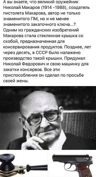 А вы знаете что великий оружейник Николай Макаров 1914 4988 создатель пистолета Макарова автор не только знаменитого ПМ но и не менее знаменитого закаточного ключа Одним из гражданских изобретений Макарова стала стеклянная крышка со скобой предназначенная для консервирования продуктов Позднее лет через десять в СССР было налажено производство такой крышки Придумал Николай Федорович и свою машинку 