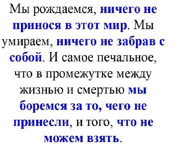 Мы рождаемся ничего не принося в этот мир Мы умираем ничего не забрав с собой И самое печальное что в промежутке между жизнью И смертью мы боремся за то чего не принесли и того что не можем взять