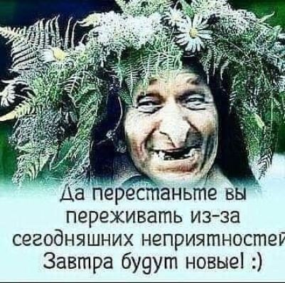 переживать из за сегодняшних неприятностей Завтра бу9ут новыв