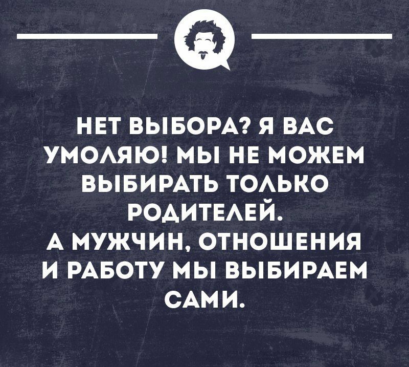 _Ф нвт выворм я ВАС умоАяЮ мы не можвм вывимть ТОАЬКО РОАИТЕАЕЙ А МУЖЧИН ОТНОШЕНИЯ И РАБОТУ МЫ ВЫБИРАЕМ САМИ шмииоип