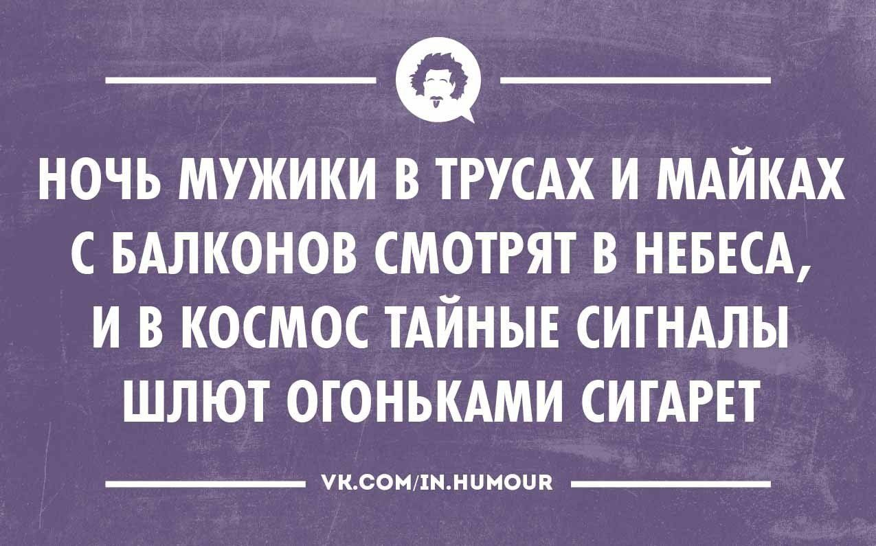 _ _ НОЧЬ МУЖИКИ В ТРУСАХ И МАЙКАХ С БАЛКОНОВ СМОТРЯТ В НЕБЕСА И В КОСМОС ТАЙНЫЕ СИГНАЛЫ ШЛЮТ ОГОНЬКАМИ СИГАРЕТ твои химииапп
