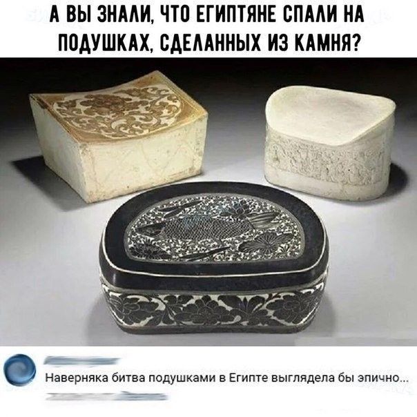 А ВЫ ЗМААИ ЧТО ЕГИПТЯНЕ СПААИ ИА ППАУШКАХ САЕААМНЫХ ИЗ КАМНИ Наверняка мав педушкэми в Египте выглядела бы зпиьни