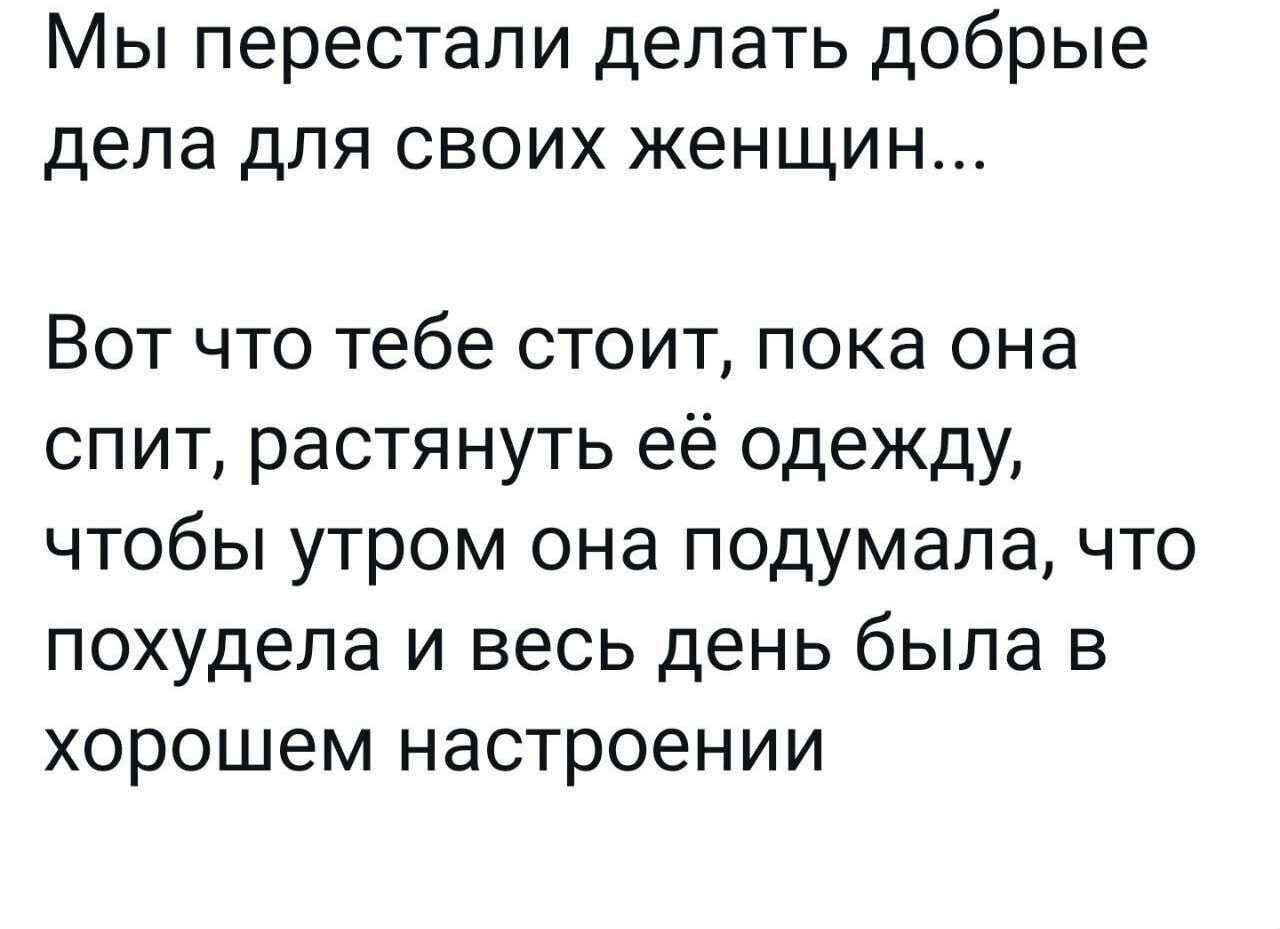 Мы перестали делать добрые дела для своих женщин Вот что тебе стоит пока она спит растянуть её одежду чтобы утром она подумала что похудела и весь день была в хорошем настроении