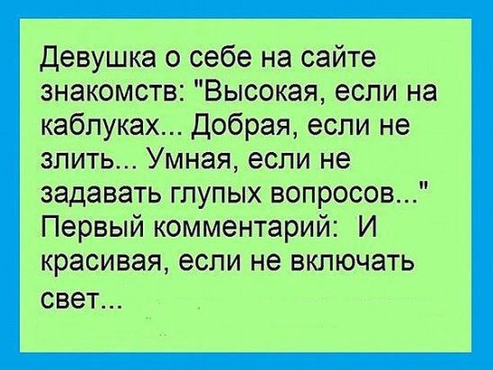 Девушка о себе на сайте знакомств Высокая если на каблуках Добрая если не злить Умная если не задавать глупых вопросов Первый комментарий И красивая ЕСЛИ не ВКЛЮЧЭТЬ СВЭТ