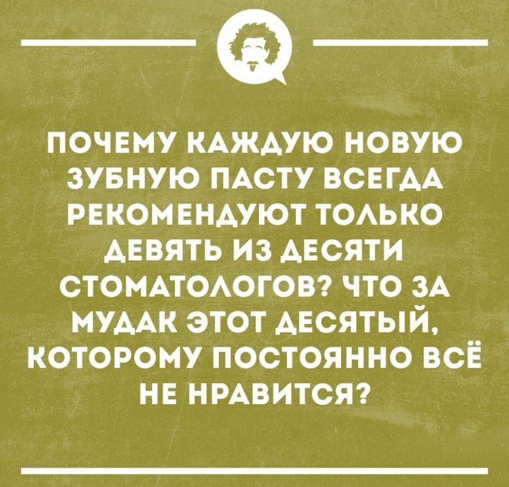 ПОЧЕМУ КАЖАУЮ НОВУЮ ЗУБНУЮ ПАСТУ ВСЕГАА РЕНОМЕНАУЮТ ТОАЬКО АЕВЯТЬ ИЗ АЕСЯТИ СТОМАТОАОГОВ ЧТО ЗА МУААК ЭТОТ АЕСЯТЫЙ КОТОРОМУ ПОСТОЯННО ВСЁ НЕ НРАВИТСЯ