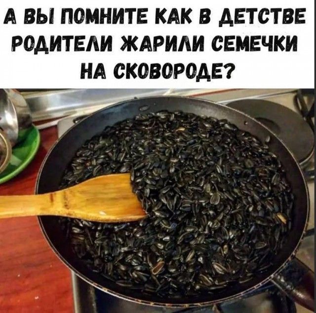 А ВЫ ПОМНИТЕ КАК В АЕТСТВЕ РОАИТЕАИ ЖАРИАИ СЕМЕЧКИ НА СК030Р0АЕ А