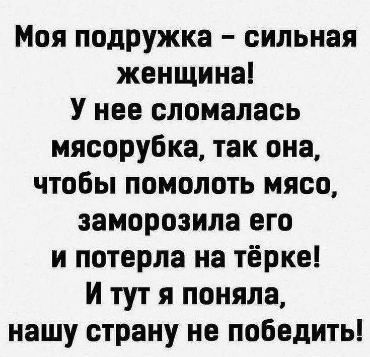 Моя подружка сильная женщина У нее сломалась мясорубка так она чтобы помолоть мясо заморозила его и потерла на тёрке И тут я поняла нашу страну не победить