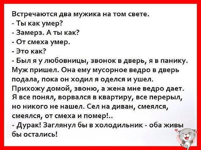 Встречаются два мужика на том свече Ты как умер _ замерз Аты как _ От смеха умер _ 310 как _ Был я улювовяицы звонок в дверь я в панику Муж пришел Она ему мусорипе ведро вдверь подала пока он хпдил я рделся и ушел Прихежу домой ввсю в жена мяе ведро двет я все понял ворвался в квартиру все перерыл но никого не нашел Сел на диван смеялся смеялся от смехв и помер дура втянул бы в хплпдильник _ рев ж